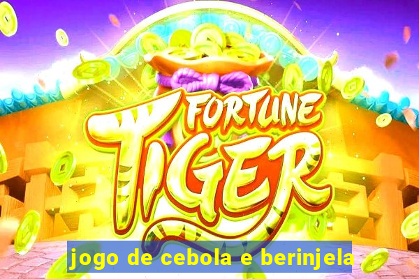 jogo de cebola e berinjela